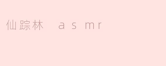 ### 探寻“仙踪林 ASMR”：放松身心的奇幻之旅